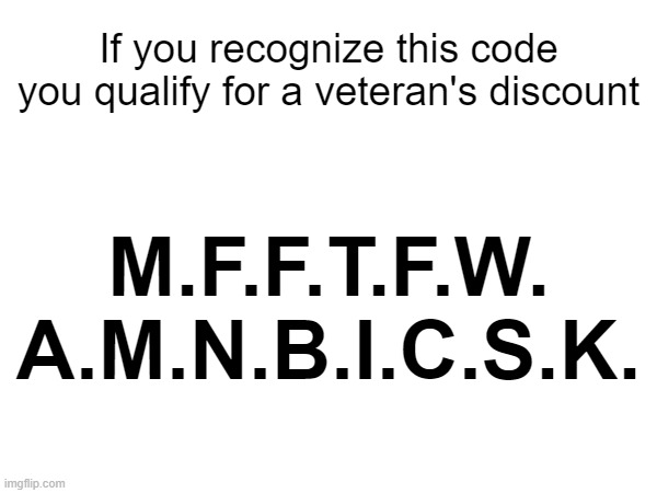 Viral Veteran | If you recognize this code
you qualify for a veteran's discount; M.F.F.T.F.W.
A.M.N.B.I.C.S.K. | image tagged in memes,nostalgia | made w/ Imgflip meme maker