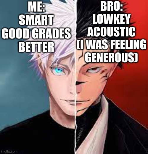 me and bro | BRO:
LOWKEY ACOUSTIC
(I WAS FEELING GENEROUS); ME:
SMART
GOOD GRADES
BETTER | image tagged in me and bro | made w/ Imgflip meme maker