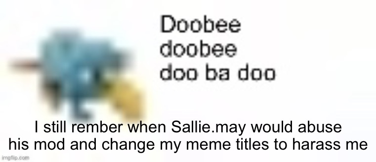 I still rember when Sallie.may would abuse his mod and change my meme titles to harass me | made w/ Imgflip meme maker