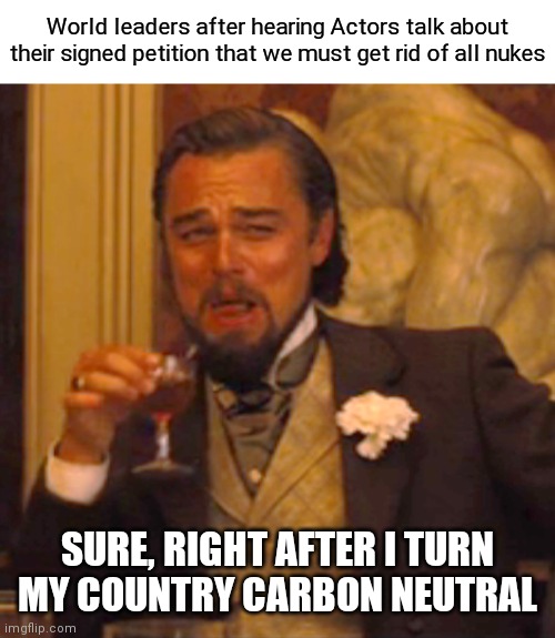 We are a joke | World leaders after hearing Actors talk about their signed petition that we must get rid of all nukes; SURE, RIGHT AFTER I TURN MY COUNTRY CARBON NEUTRAL | image tagged in memes,laughing leo,democrats,liberals | made w/ Imgflip meme maker