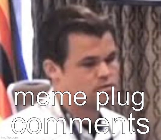 dissatisfied magnus | meme plug; comments | image tagged in dissatisfied magnus | made w/ Imgflip meme maker