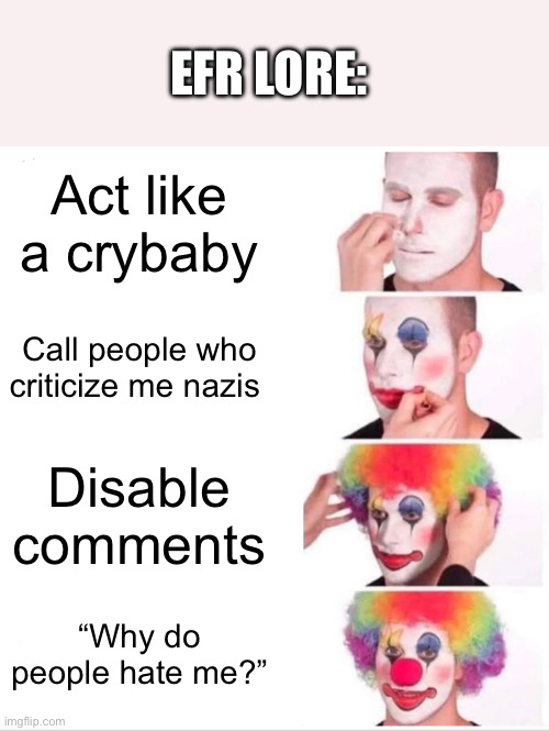Clown Applying Makeup | EFR LORE:; Act like a crybaby; Call people who criticize me nazis; Disable comments; “Why do people hate me?” | image tagged in memes,clown applying makeup | made w/ Imgflip meme maker