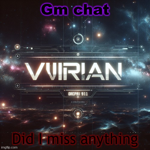 Virian | Gm chat; Did I miss anything | image tagged in virian | made w/ Imgflip meme maker