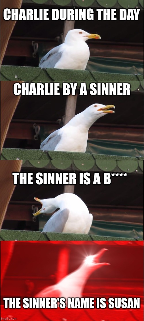 Charlie's Day In The Cannibal Colony. | CHARLIE DURING THE DAY; CHARLIE BY A SINNER; THE SINNER IS A B****; THE SINNER'S NAME IS SUSAN | image tagged in memes,inhaling seagull | made w/ Imgflip meme maker