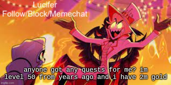 quests pls | anyone got any quests for me? im level 50 from years ago and i have 2m gold | image tagged in lucifer's announcement temp | made w/ Imgflip meme maker