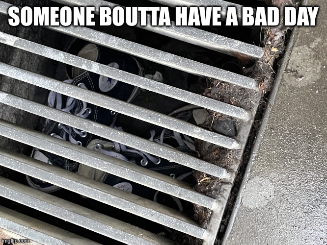 Lol | SOMEONE BOUTTA HAVE A BAD DAY | image tagged in jail converse | made w/ Imgflip meme maker