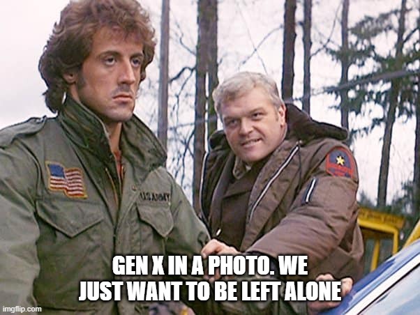 Gen X | GEN X IN A PHOTO. WE JUST WANT TO BE LEFT ALONE | image tagged in funny,funny memes,gen x | made w/ Imgflip meme maker