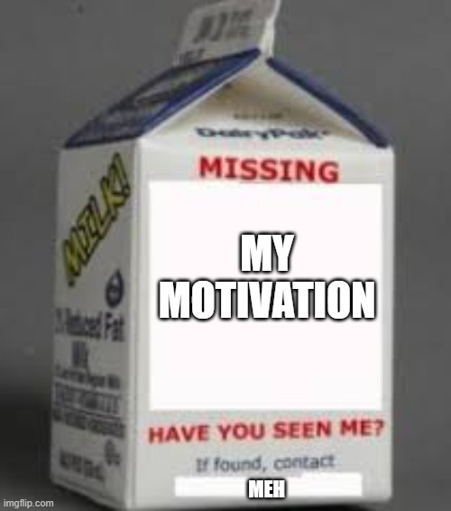 ADHD really sucks~ | MY MOTIVATION; MEH | image tagged in milk carton,adhd | made w/ Imgflip meme maker