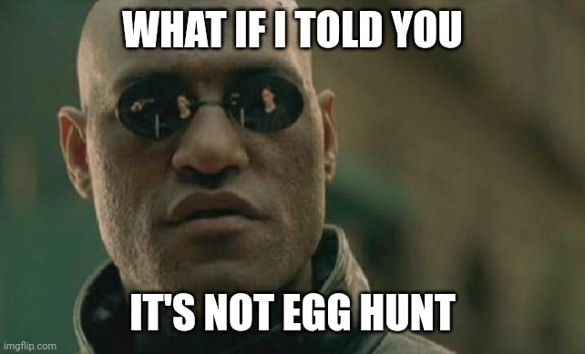 Matrix Morpheus Meme | WHAT IF I TOLD YOU IT'S NOT EGG HUNT | image tagged in memes,matrix morpheus | made w/ Imgflip meme maker