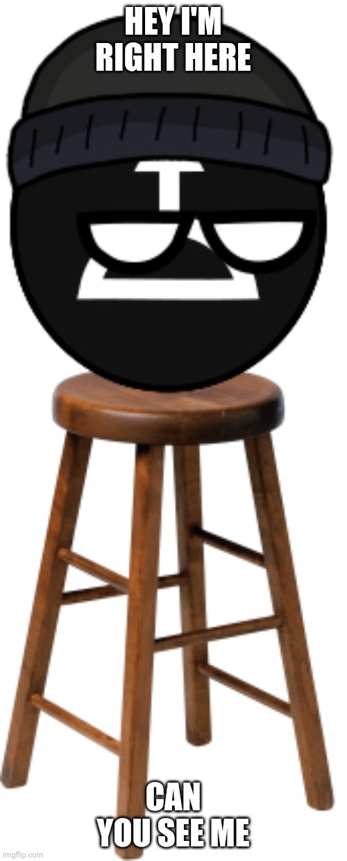 AMTBall On A Stool | HEY I'M RIGHT HERE; CAN YOU SEE ME | image tagged in amtball on a stool | made w/ Imgflip meme maker