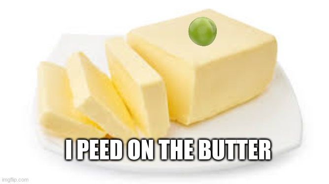 true story i did this at camp and it was hilarious | I PEED ON THE BUTTER | image tagged in funny,fun,butter,pee | made w/ Imgflip meme maker