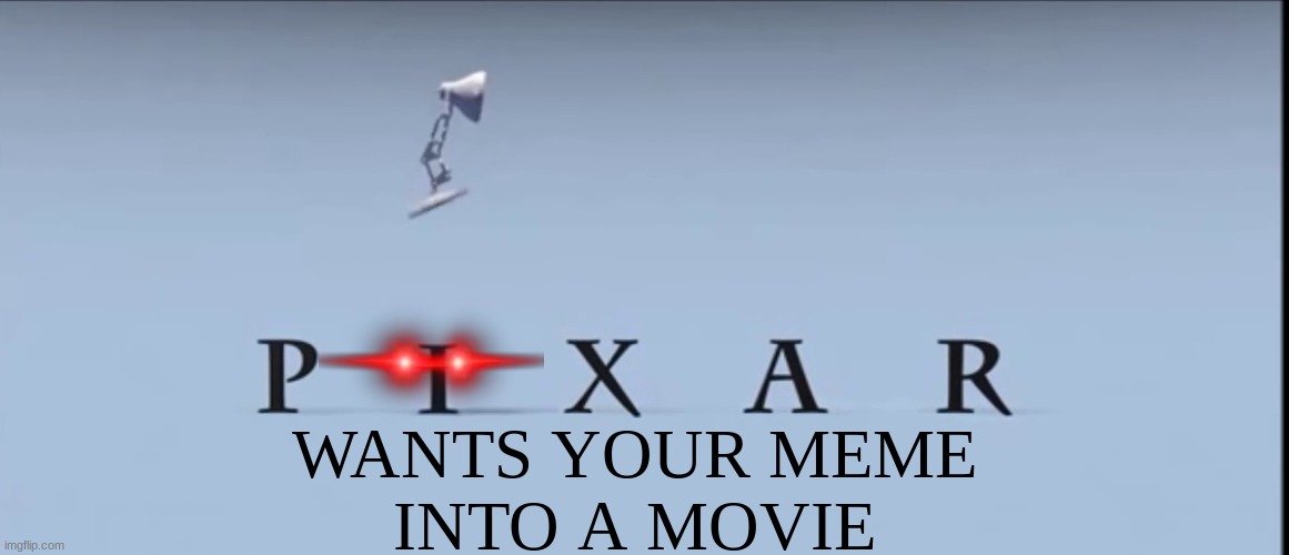 Pixar | WANTS YOUR MEME
INTO A MOVIE | image tagged in pixar | made w/ Imgflip meme maker