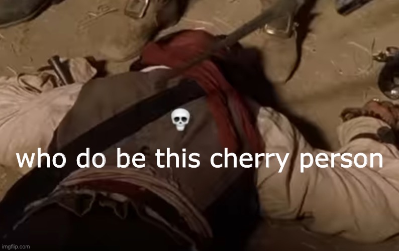 dead fr | who do be this cherry person | image tagged in dead fr | made w/ Imgflip meme maker