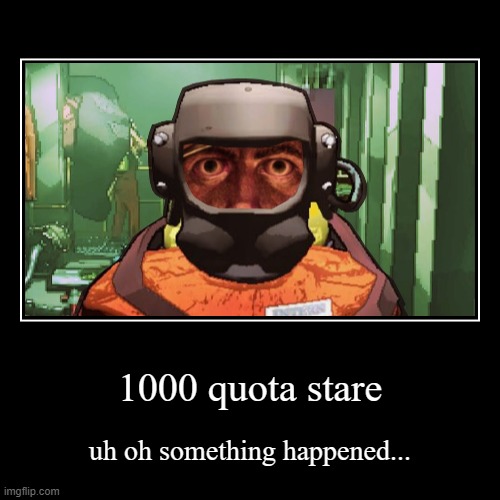 idk | 1000 quota stare | uh oh something happened... | image tagged in funny,demotivationals | made w/ Imgflip demotivational maker