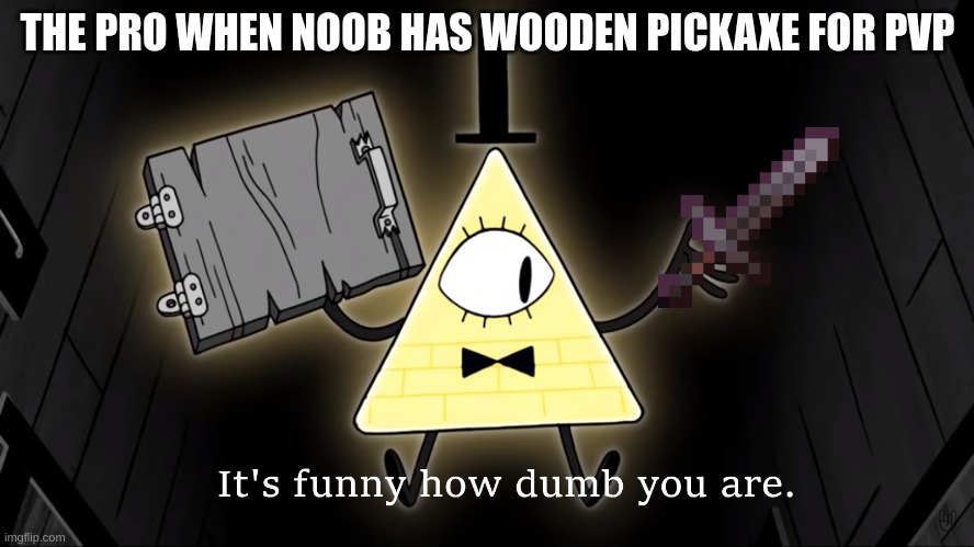 It's Funny How Dumb You Are Bill Cipher | THE PRO WHEN NOOB HAS WOODEN PICKAXE FOR PVP | image tagged in it's funny how dumb you are bill cipher | made w/ Imgflip meme maker