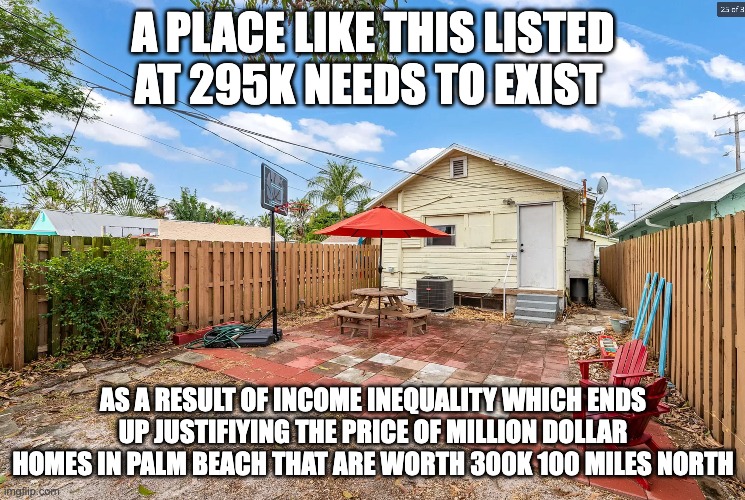 Your kids will end up homeless | A PLACE LIKE THIS LISTED AT 295K NEEDS TO EXIST; AS A RESULT OF INCOME INEQUALITY WHICH ENDS UP JUSTIFIYING THE PRICE OF MILLION DOLLAR HOMES IN PALM BEACH THAT ARE WORTH 300K 100 MILES NORTH | image tagged in thomas jefferson | made w/ Imgflip meme maker