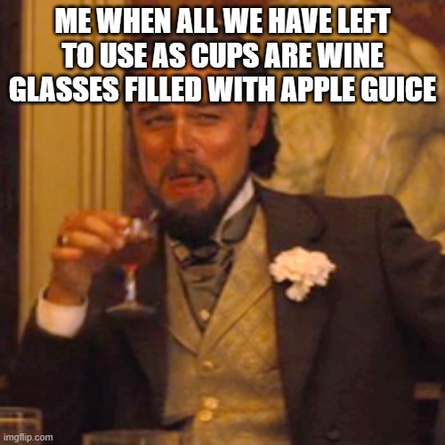 this is true | ME WHEN ALL WE HAVE LEFT TO USE AS CUPS ARE WINE GLASSES FILLED WITH APPLE GUICE | image tagged in memes,laughing leo | made w/ Imgflip meme maker