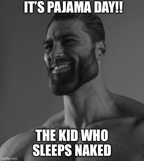 Opp! | IT’S PAJAMA DAY!! THE KID WHO SLEEPS NAKED | image tagged in sigma male | made w/ Imgflip meme maker