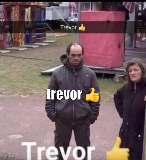 trevor | trevor 👍 | image tagged in trevor | made w/ Imgflip meme maker
