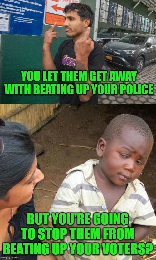 A Sign of Things to Come - Their Playbook is Known | YOU LET THEM GET AWAY WITH BEATING UP YOUR POLICE; BUT YOU'RE GOING TO STOP THEM FROM BEATING UP YOUR VOTERS? | image tagged in illegal alien flips off citizens,memes,third world skeptical kid | made w/ Imgflip meme maker