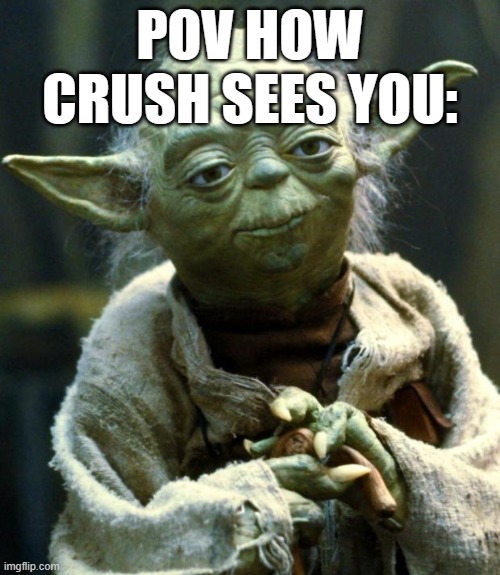 Star Wars Yoda | POV HOW CRUSH SEES YOU: | image tagged in memes,star wars yoda | made w/ Imgflip meme maker