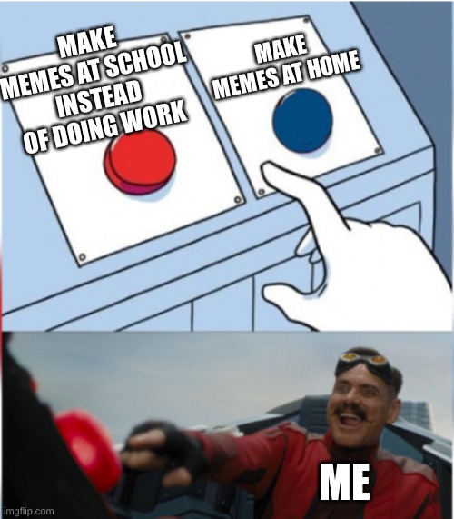 Memes | MAKE MEMES AT HOME; MAKE MEMES AT SCHOOL
INSTEAD OF DOING WORK; ME | image tagged in robotnik pressing red button,memes,funny,relatable,school,so true | made w/ Imgflip meme maker