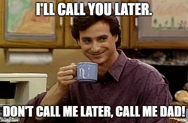 Daily Bad Dad Joke March 7, 2024 | I'LL CALL YOU LATER. DON'T CALL ME LATER, CALL ME DAD! | image tagged in dad joke | made w/ Imgflip meme maker