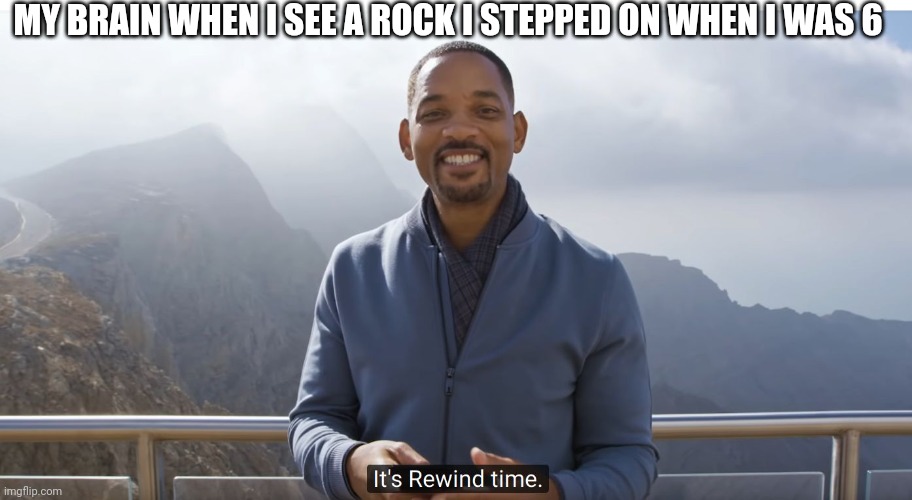 It's rewind time | MY BRAIN WHEN I SEE A ROCK I STEPPED ON WHEN I WAS 6 | image tagged in it's rewind time | made w/ Imgflip meme maker