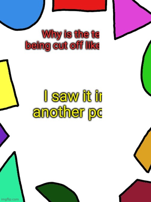 shapes | Why is the text being cut off like this? I saw it in another post | image tagged in shapes | made w/ Imgflip meme maker