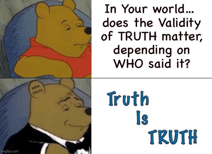 Do You Understand? | In Your world… 
does the Validity
of TRUTH matter,

depending on
WHO said it? Truth
      Is
                   TRUTH; MRA 2/6/24 | image tagged in memes,tuxedo winnie the pooh | made w/ Imgflip meme maker