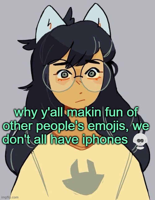 skype-ass emoji | why y'all makin fun of other people's emojis, we don't all have iphones; 💀 | image tagged in jade | made w/ Imgflip meme maker