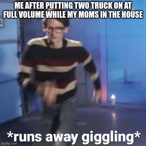 First post on stream | ME AFTER PUTTING TWO TRUCK ON AT FULL VOLUME WHILE MY MOMS IN THE HOUSE | image tagged in neil cicierega | made w/ Imgflip meme maker