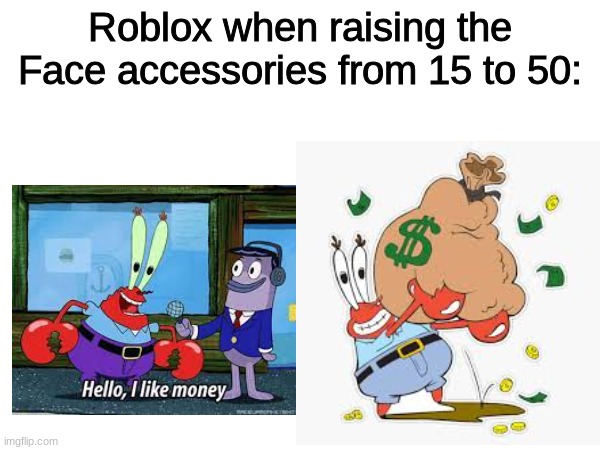 Stop being greedy boblox | Roblox when raising the Face accessories from 15 to 50: | image tagged in roblox,greedy,money | made w/ Imgflip meme maker
