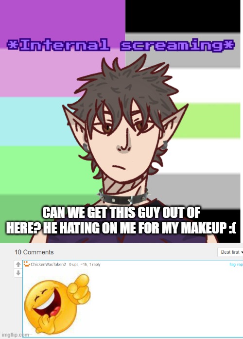 MODS I REQUIRE ASSISTANCE | CAN WE GET THIS GUY OUT OF HERE? HE HATING ON ME FOR MY MAKEUP :( | image tagged in my new announcement temp 3 | made w/ Imgflip meme maker