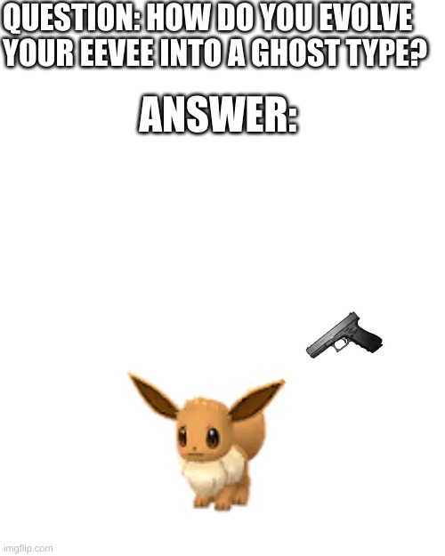 How to evolve eevee | QUESTION: HOW DO YOU EVOLVE YOUR EEVEE INTO A GHOST TYPE? ANSWER: | image tagged in memes,pokemon | made w/ Imgflip meme maker