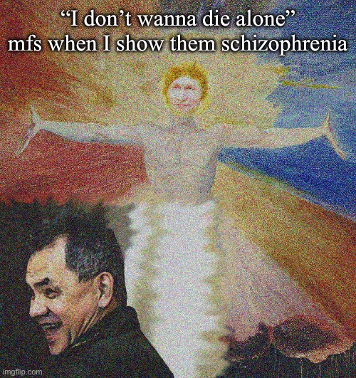Vladimir Putin Albion & Whimsical Shoigu | “I don’t wanna die alone” mfs when I show them schizophrenia | image tagged in vladimir putin albion whimsical shoigu | made w/ Imgflip meme maker