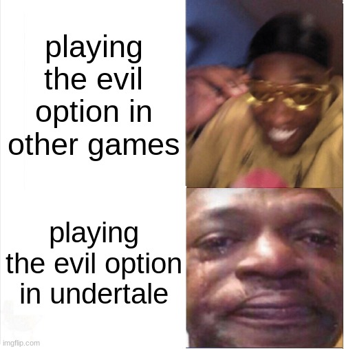 what have i done | playing the evil option in other games; playing the evil option in undertale | image tagged in happy sad | made w/ Imgflip meme maker