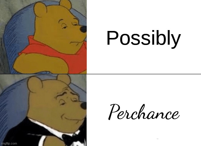 *Curls mustache in rich* | Possibly; Perchance | image tagged in memes,tuxedo winnie the pooh | made w/ Imgflip meme maker