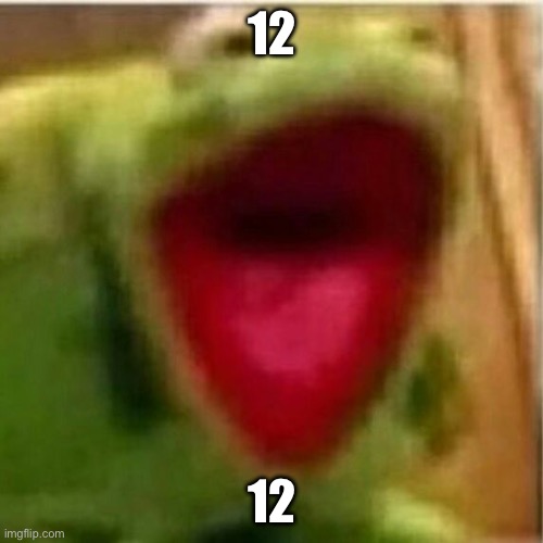 AHHHHHHHHHHHHH | 12 12 | image tagged in ahhhhhhhhhhhhh | made w/ Imgflip meme maker