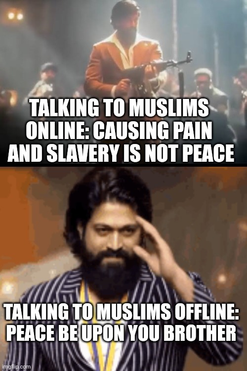 Islam memes | TALKING TO MUSLIMS ONLINE: CAUSING PAIN  AND SLAVERY IS NOT PEACE; TALKING TO MUSLIMS OFFLINE: 
PEACE BE UPON YOU BROTHER | image tagged in religion of peace,islam | made w/ Imgflip meme maker