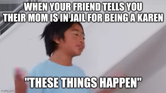 when your friends' mom is in jail for being a karen | WHEN YOUR FRIEND TELLS YOU THEIR MOM IS IN JAIL FOR BEING A KAREN; "THESE THINGS HAPPEN" | image tagged in these things happen ryan,karen,your mom,ryan's world,meme,karens | made w/ Imgflip meme maker