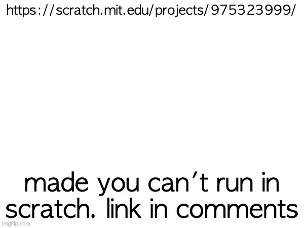https://scratch.mit.edu/projects/975323999/; made you can't run in scratch. link in comments | made w/ Imgflip meme maker