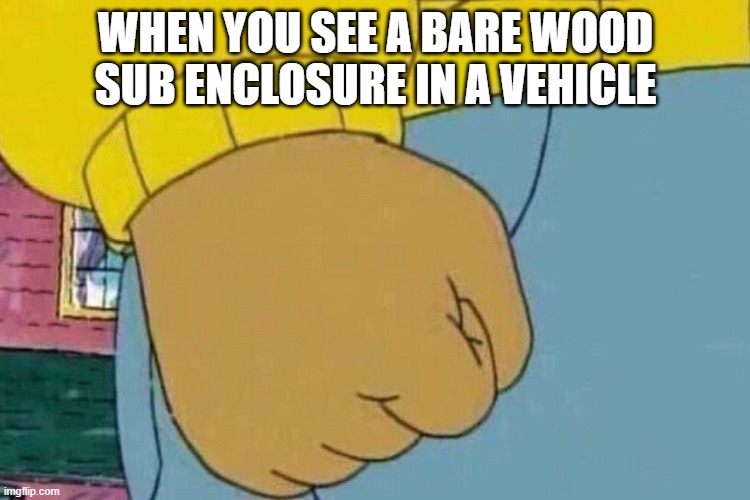 Arthur Clenched Fist | WHEN YOU SEE A BARE WOOD SUB ENCLOSURE IN A VEHICLE | image tagged in arthur clenched fist | made w/ Imgflip meme maker