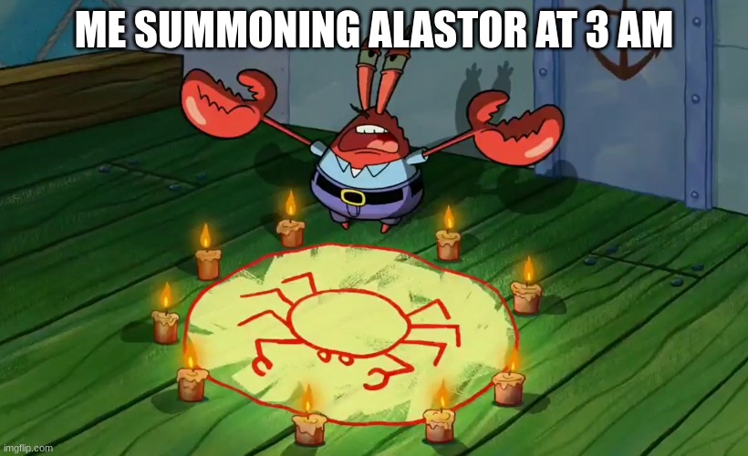 real | ME SUMMONING ALASTOR AT 3 AM | image tagged in mr krabs summoning,alastor hazbin hotel | made w/ Imgflip meme maker