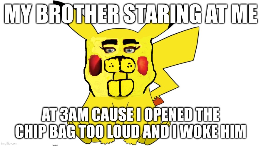 repost pikachur | MY BROTHER STARING AT ME; AT 3AM CAUSE I OPENED THE CHIP BAG TO0 LOUD AND I WOKE HIM | image tagged in pikachur,3am chip bag gone wrong | made w/ Imgflip meme maker