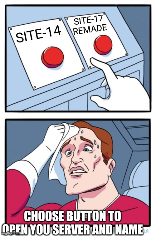 Choose button | SITE-17 REMADE; SITE-14; CHOOSE BUTTON TO OPEN YOU SERVER AND NAME | image tagged in memes,two buttons | made w/ Imgflip meme maker