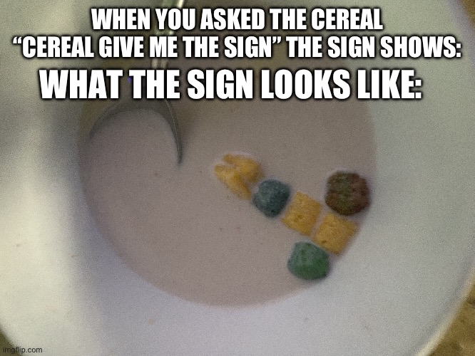 What the sign that my cereal gave me. | WHEN YOU ASKED THE CEREAL “CEREAL GIVE ME THE SIGN” THE SIGN SHOWS:; WHAT THE SIGN LOOKS LIKE: | image tagged in give me a sign cereal | made w/ Imgflip meme maker