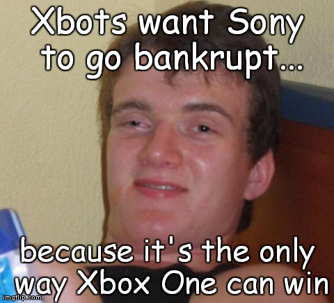 10 Guy Meme | Xbots want Sony to go bankrupt... because it's the only way Xbox One can win | image tagged in memes,10 guy | made w/ Imgflip meme maker