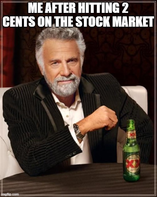 funn | ME AFTER HITTING 2 CENTS ON THE STOCK MARKET | image tagged in memes,the most interesting man in the world | made w/ Imgflip meme maker