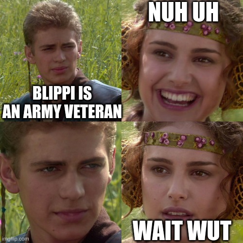 its actually true... | NUH UH; BLIPPI IS AN ARMY VETERAN; WAIT WUT | image tagged in anakin padme 4 panel | made w/ Imgflip meme maker